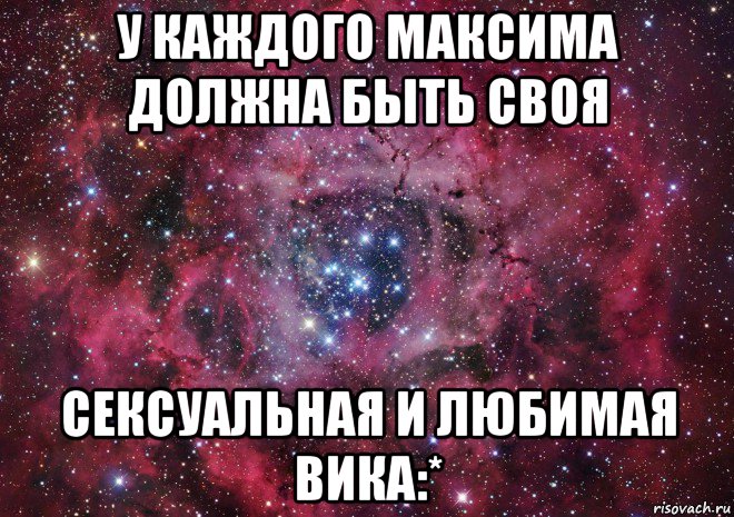 у каждого максима должна быть своя сексуальная и любимая вика:*, Мем Ты просто космос