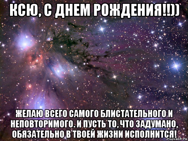 ксю, с днем рождения!!)) желаю всего самого блистательного и неповторимого. и пусть то, что задумано, обязательно в твоей жизни исполнится!, Мем Космос