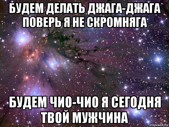 будем делать джага-джага поверь я не скромняга будем чио-чио я сегодня твой мужчина, Мем Космос