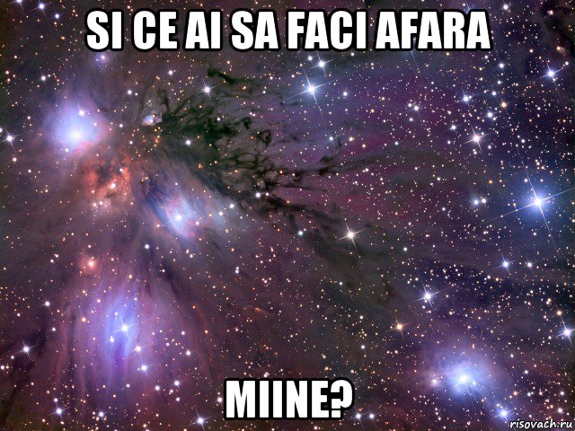 si ce ai sa faci afara miine?, Мем Космос