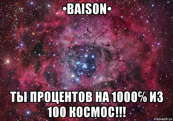 •baison• ты процентов на 1000℅ из 100 космос!!!