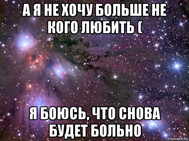 а я не хочу больше не кого любить ( я боюсь, что снова будет больно, Мем Космос