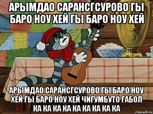 арымдао сарансгсурово гы баро ноу хей гы баро ноу хей арымдао сарансгсурово гы баро ноу хей гы баро ноу хей чигумбуто габол ка ка ка ка ка ка ка ка ка, Мем Кот Матроскин с гитарой