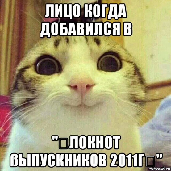 лицо когда добавился в "方локнот ßыпускников 2011г☞", Мем       Котяка-улыбака