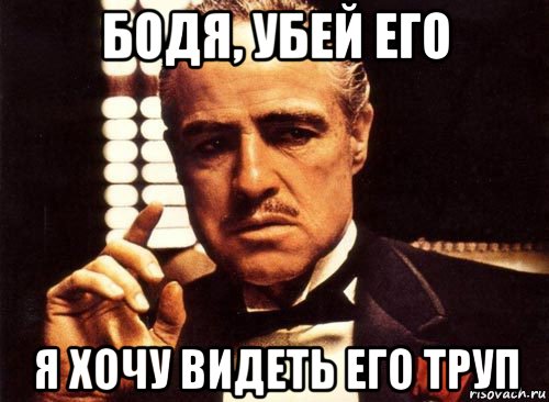 бодя, убей его я хочу видеть его труп, Мем крестный отец