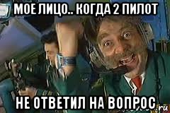 мое лицо.. когда 2 пилот не ответил на вопрос, Мем крутое пике