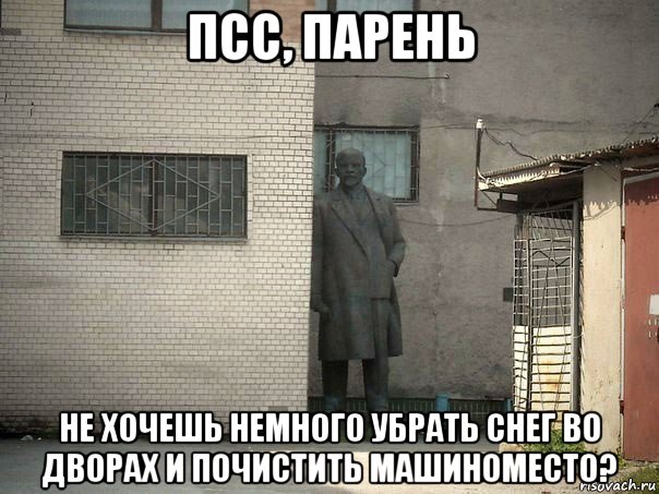 псс, парень не хочешь немного убрать снег во дворах и почистить машиноместо?, Мем  Ленин за углом (пс, парень)