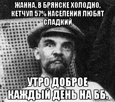 жанна, в брянске холодно, кетчуп 57% населения любят сладкий утро доброе каждый день на бб., Мем   Ленин удивлен