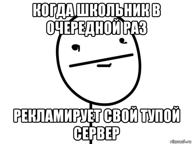 когда школьник в очередной раз рекламирует свой тупой сервер, Мем Покерфэйс
