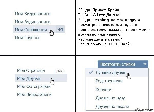 ВЕНди: Привет, Брайн!
TheBrianMaps: Да, что?
ВЕНди: Без обид, но моя подруга посмотрела некоторые видео в прошлом году, сказала, что они мои, и я жила во лжи неделю.
Что мне делать с этим?
The BrianMaps: ЭЭЭЭ... Чоо?..., Комикс  Лучшие друзья