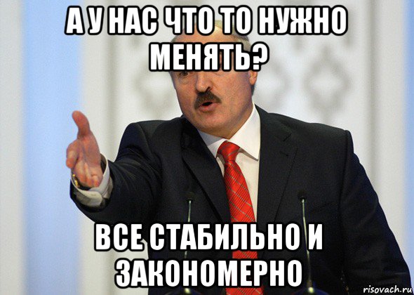 а у нас что то нужно менять? все стабильно и закономерно, Мем лукашенко