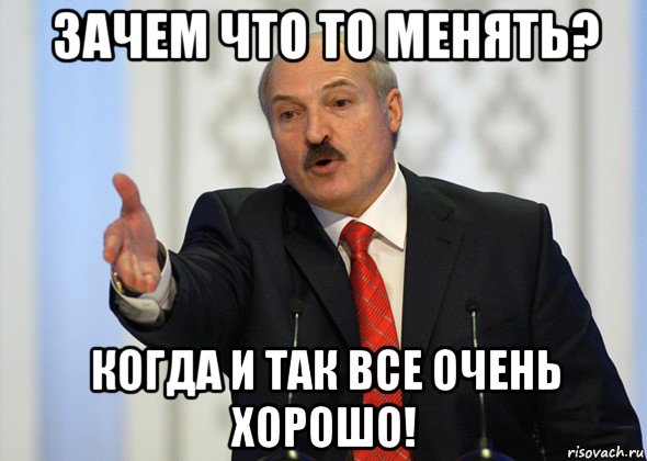 зачем что то менять? когда и так все очень хорошо!, Мем лукашенко