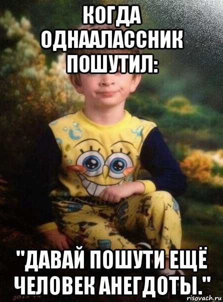 когда однаалассник пошутил: "давай пошути ещё человек анегдоты.", Мем Мальчик в пижаме