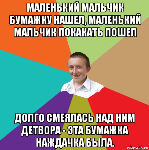 маленький мальчик бумажку нашел, маленький мальчик покакать пошел долго смеялась над ним детвора - эта бумажка наждачка была., Мем  малый паца