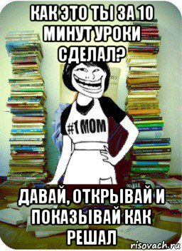 как это ты за 10 минут уроки сделал? давай, открывай и показывай как решал, Мем Мама