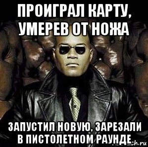 проиграл карту, умерев от ножа запустил новую, зарезали в пистолетном раунде