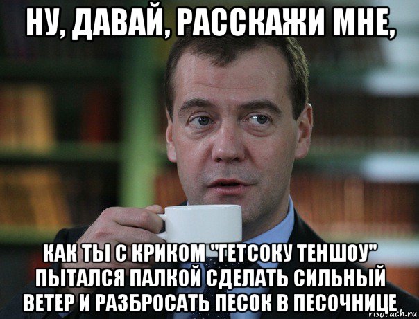 ну, давай, расскажи мне, как ты с криком "гетсоку теншоу" пытался палкой сделать сильный ветер и разбросать песок в песочнице, Мем Медведев спок бро