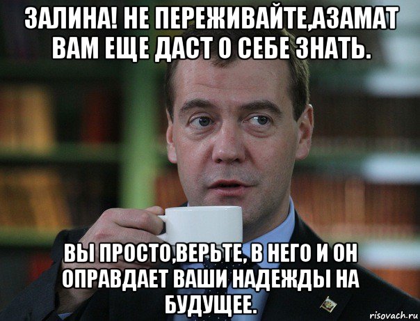 залина! не переживайте,азамат вам еще даст о себе знать. вы просто,верьте, в него и он оправдает ваши надежды на будущее., Мем Медведев спок бро