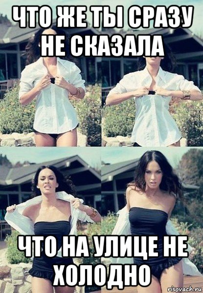 что же ты сразу не сказала что на улице не холодно