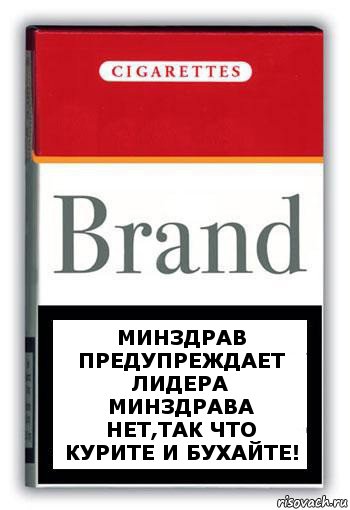 Минздрав предупреждает лидера Минздрава нет,так что курите и бухайте!