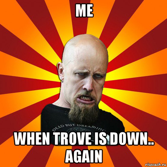 me when trove is down.. again, Мем Мое лицо когда