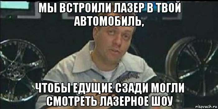 мы встроили лазер в твой автомобиль, чтобы едущие сзади могли смотреть лазерное шоу, Мем Монитор (тачка на прокачку)