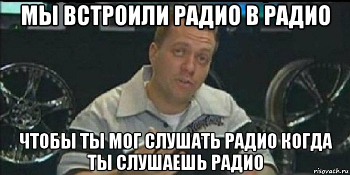 мы встроили радио в радио чтобы ты мог слушать радио когда ты слушаешь радио, Мем Монитор (тачка на прокачку)