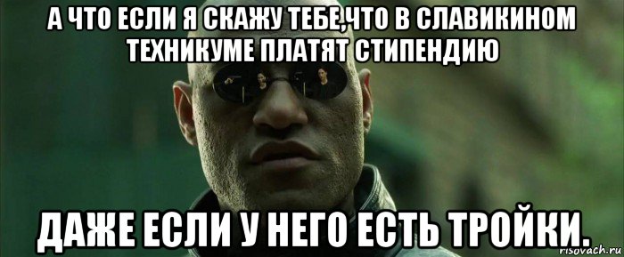 а что если я скажу тебе,что в славикином техникуме платят стипендию даже если у него есть тройки., Мем  морфеус