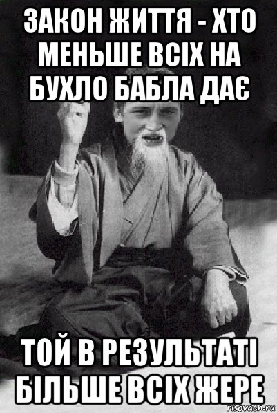 закон життя - хто меньше всіх на бухло бабла дає той в результаті більше всіх жере, Мем Мудрий паца