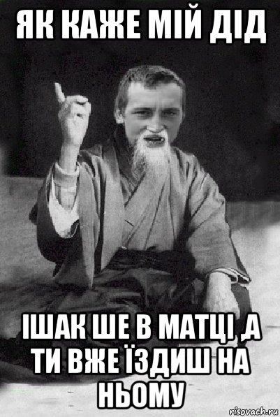 як каже мій дід ішак ше в матці ,а ти вже їздиш на ньому, Мем Мудрий паца