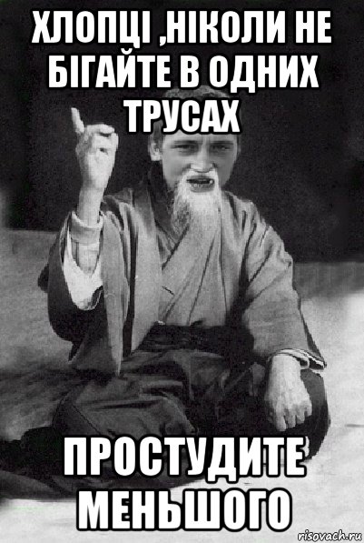 хлопці ,ніколи не бігайте в одних трусах простудите меньшого, Мем Мудрий паца