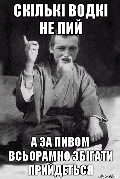 скількі водкі не пий а за пивом всьорамно збігати прийдеться, Мем Мудрий паца