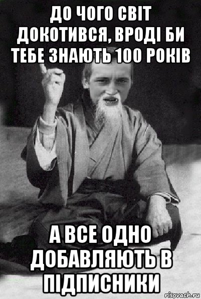 до чого світ докотився, вроді би тебе знають 100 років а все одно добавляють в підписники, Мем Мудрий паца