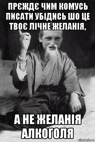 прєждє чим комусь писати убідись шо це твоє лічне желанія, а не желанія алкоголя, Мем Мудрий паца