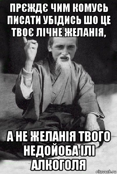 прєждє чим комусь писати убідись шо це твоє лічне желанія, а не желанія твого недойоба ілі алкоголя, Мем Мудрий паца