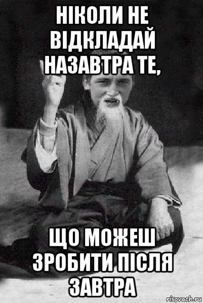 ніколи не відкладай назавтра те, що можеш зробити після завтра, Мем Мудрий паца