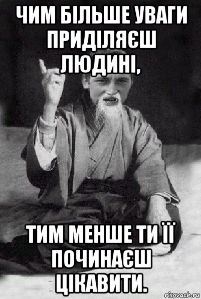 чим більше уваги приділяєш людині, тим менше ти її починаєш цікавити., Мем Мудрий паца