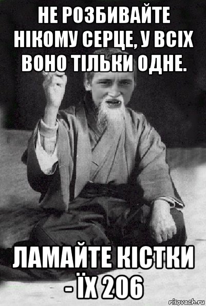 не розбивайте нікому серце, у всіх воно тільки одне. ламайте кістки - їх 206, Мем Мудрий паца