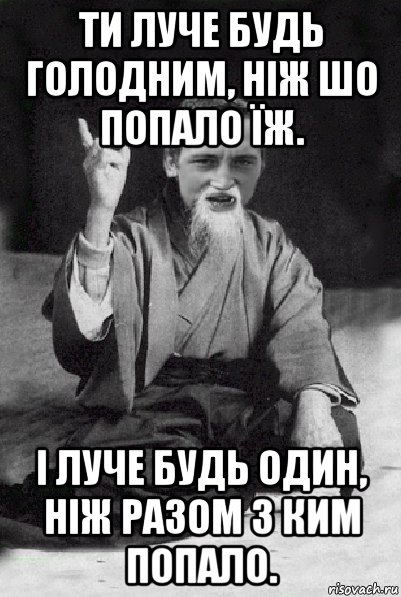 ти луче будь голодним, ніж шо попало їж. і луче будь один, ніж разом з ким попало., Мем Мудрий паца