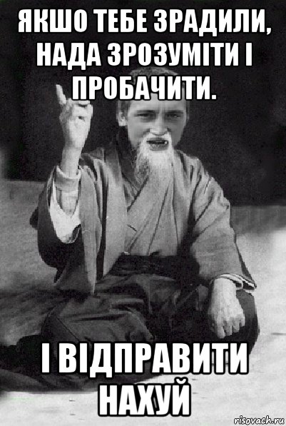 якшо тебе зрадили, нада зрозуміти і пробачити. і відправити нахуй, Мем Мудрий паца