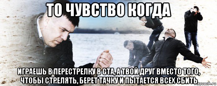 то чувство когда играешь в перестрелку в gta, а твой друг вместо того, чтобы стрелять, берет тачку и пытается всех сбить, Мем Мужик сыпет песок на пляже