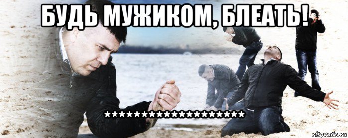 будь мужиком, блеать! *******************, Мем Мужик сыпет песок на пляже