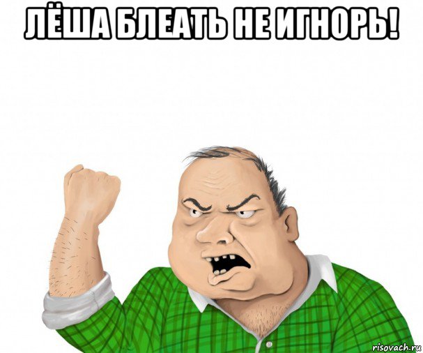 лёша блеать не игнорь! , Мем мужик