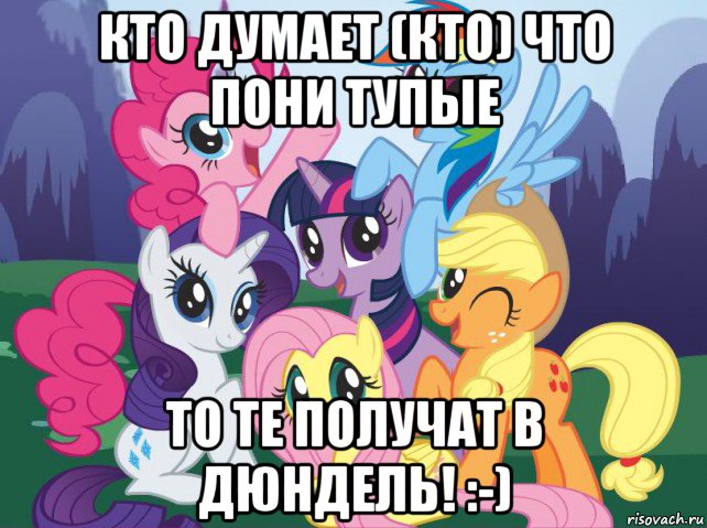 кто думает (кто) что пони тупые то те получат в дюндель! :-), Мем My little pony