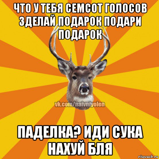 что у тебя семсот голосов зделай подарок подари подарок паделка? иди сука нахуй бля, Мем Наивный Олень вк