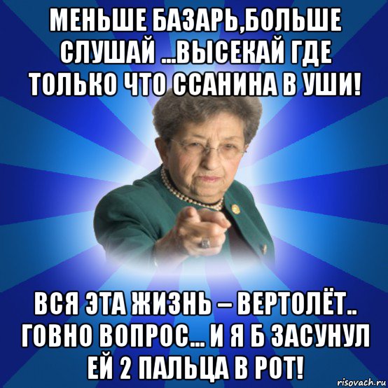 меньше базарь,больше слушай ...высекай где только что ссанина в уши! вся эта жизнь – вертолёт.. говно вопрос... и я б засунул ей 2 пальца в рот!, Мем Наталья Ивановна