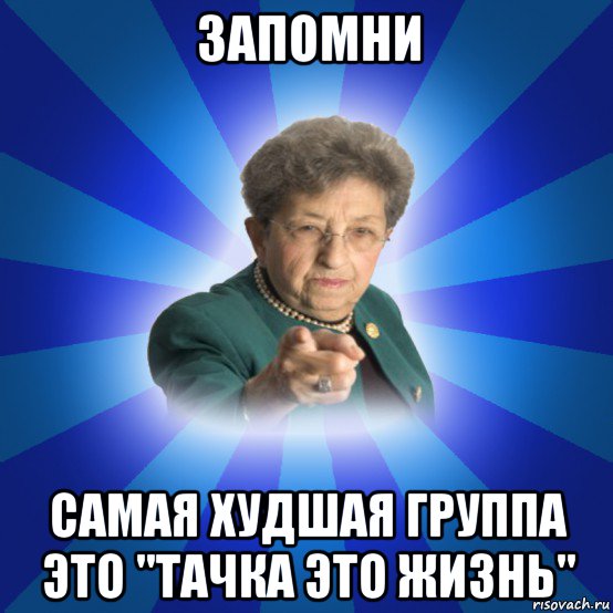 запомни самая худшая группа это "тачка это жизнь", Мем Наталья Ивановна