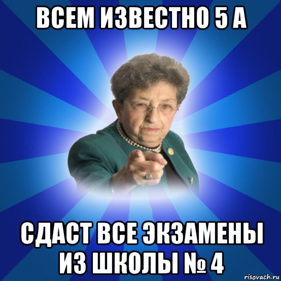 всем известно 5 а сдаст все экзамены из школы № 4, Мем Наталья Ивановна