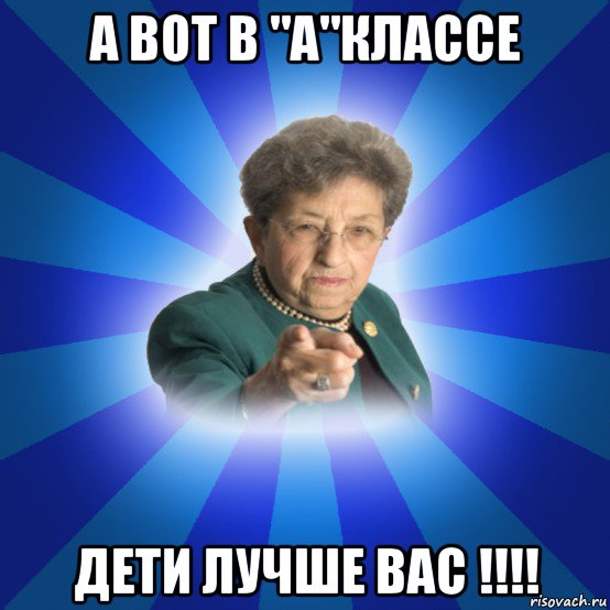 а вот в "a"классе дети лучше вас !!!!, Мем Наталья Ивановна