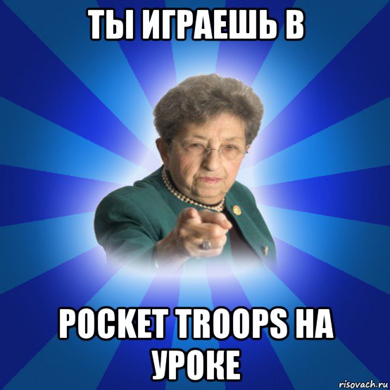 ты играешь в pocket troops на уроке, Мем Наталья Ивановна